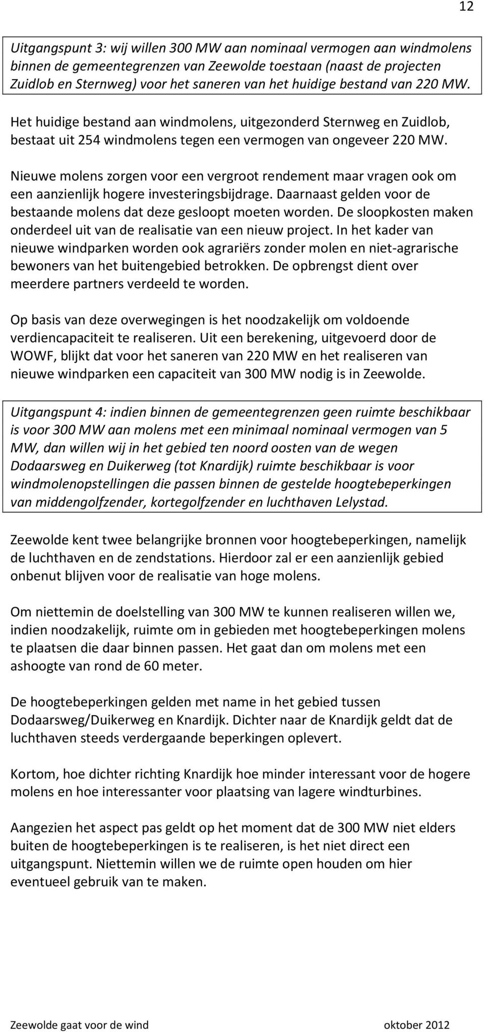 Nieuwe molens zorgen voor een vergroot rendement maar vragen ook om een aanzienlijk hogere investeringsbijdrage. Daarnaast gelden voor de bestaande molens dat deze gesloopt moeten worden.