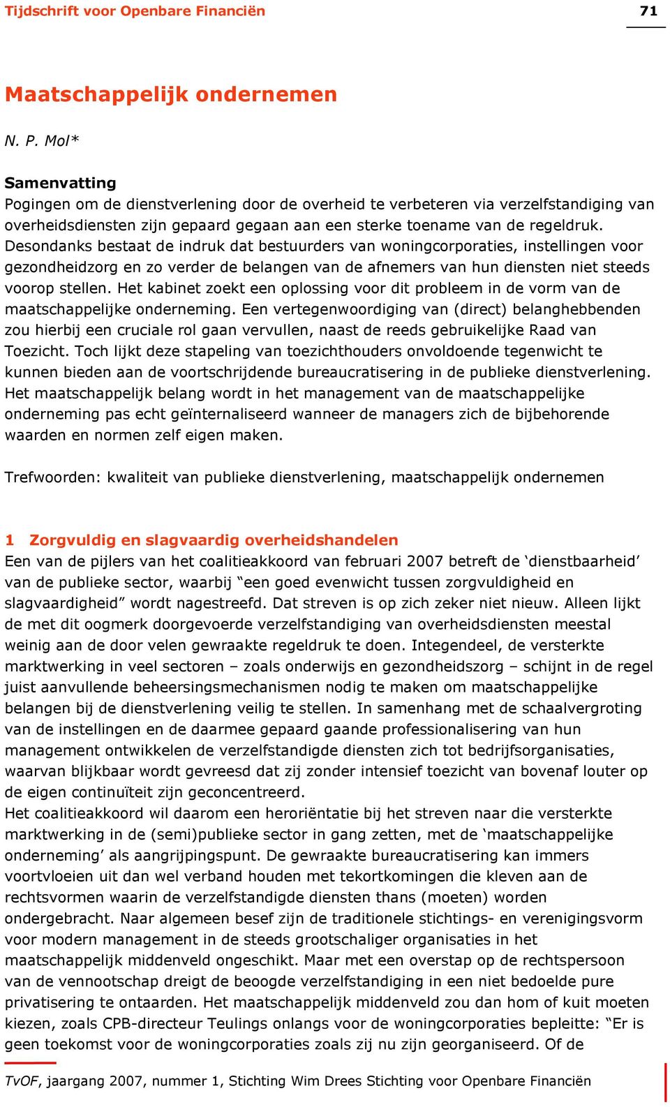 Desondanks bestaat de indruk dat bestuurders van woningcorporaties, instellingen voor gezondheidzorg en zo verder de belangen van de afnemers van hun diensten niet steeds voorop stellen.