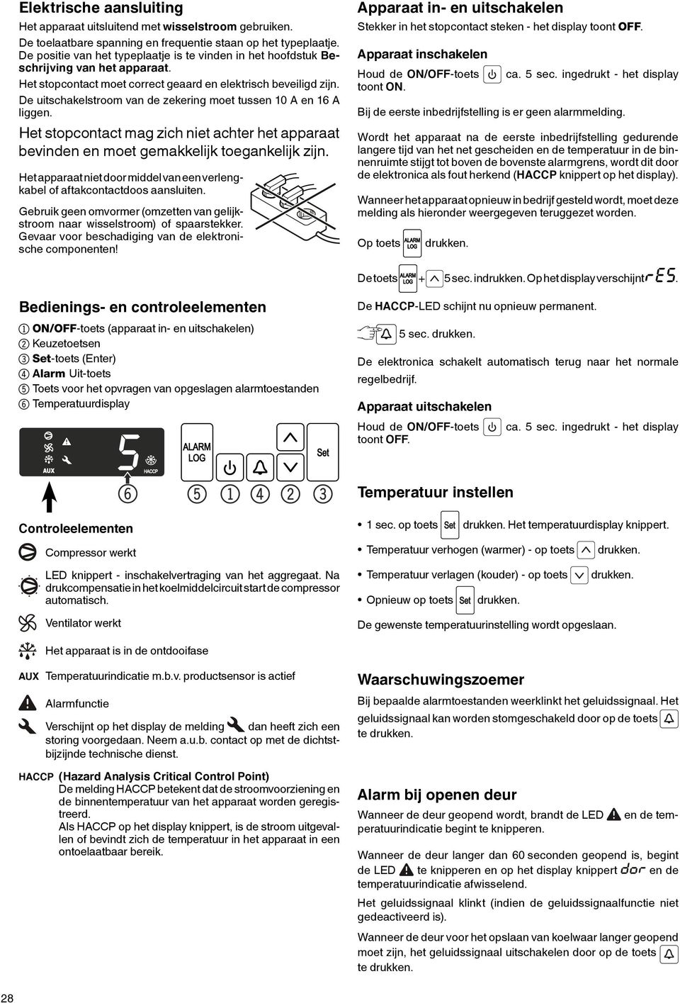 De uitschakelstroom van de zekering moet tussen 10 A en 16 A liggen. Het stopcontact mag zich niet achter het apparaat bevinden en moet gemakkelijk toegankelijk zijn.