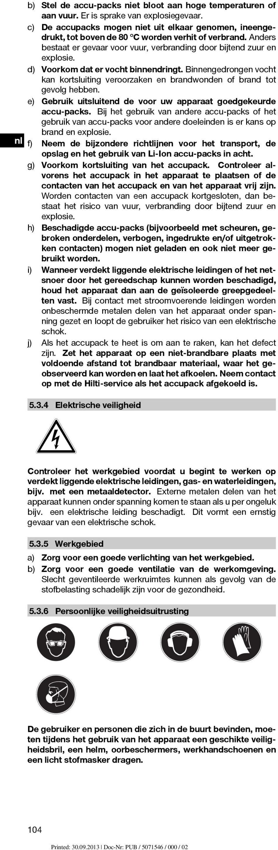 d) Voorkom dat er vocht binnendringt. Binnengedrongen vocht kan kortsluiting veroorzaken en brandwonden of brand tot gevolg hebben. e) Gebruik uitsluitend de voor uw apparaat goedgekeurde accu-packs.