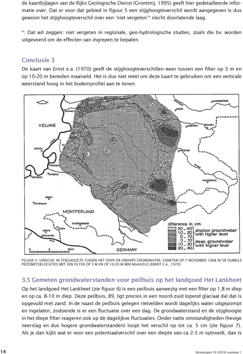 *: Dat wil zeggen: niet vergeten in regionale, geo-hydrologische studies, zoals die bv. worden uitgevoerd om de effecten van ingrepen te bepalen. Conclusie 3 De kaart van Ernst e.a. (1970) geeft de stijghoogteverschillen weer tussen een filter op 3 m en op 10-20 m beneden maaiveld.