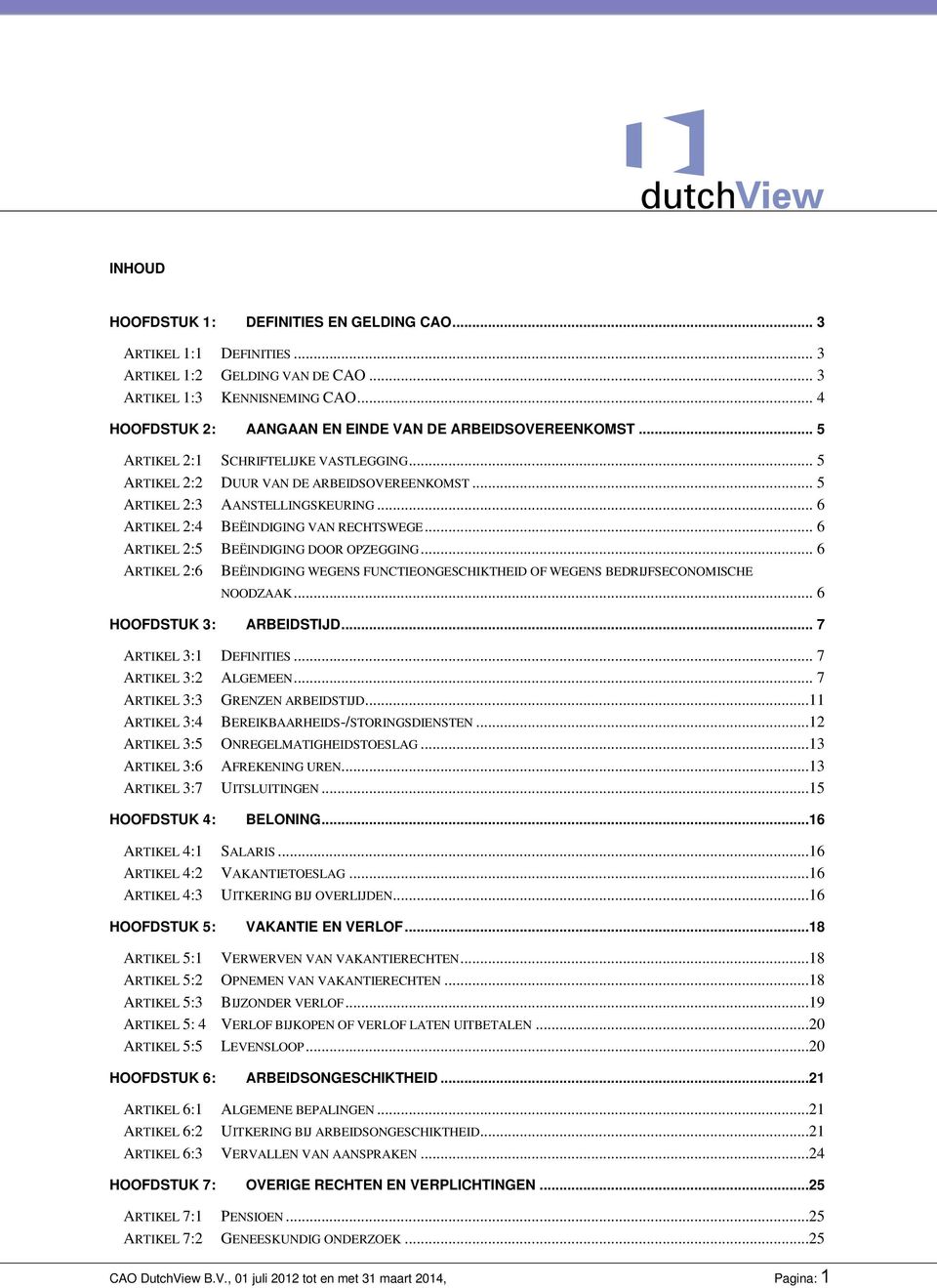 .. 6 ARTIKEL 2:4 BEËINDIGING VAN RECHTSWEGE... 6 ARTIKEL 2:5 BEËINDIGING DOOR OPZEGGING... 6 ARTIKEL 2:6 BEËINDIGING WEGENS FUNCTIEONGESCHIKTHEID OF WEGENS BEDRIJFSECONOMISCHE NOODZAAK.