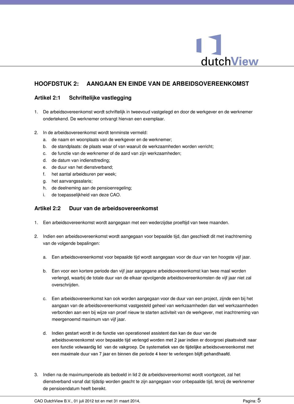 In de arbeidsovereenkomst wordt tenminste vermeld: a. de naam en woonplaats van de werkgever en de werknemer; b. de standplaats: de plaats waar of van waaruit de werkzaamheden worden verricht; c.