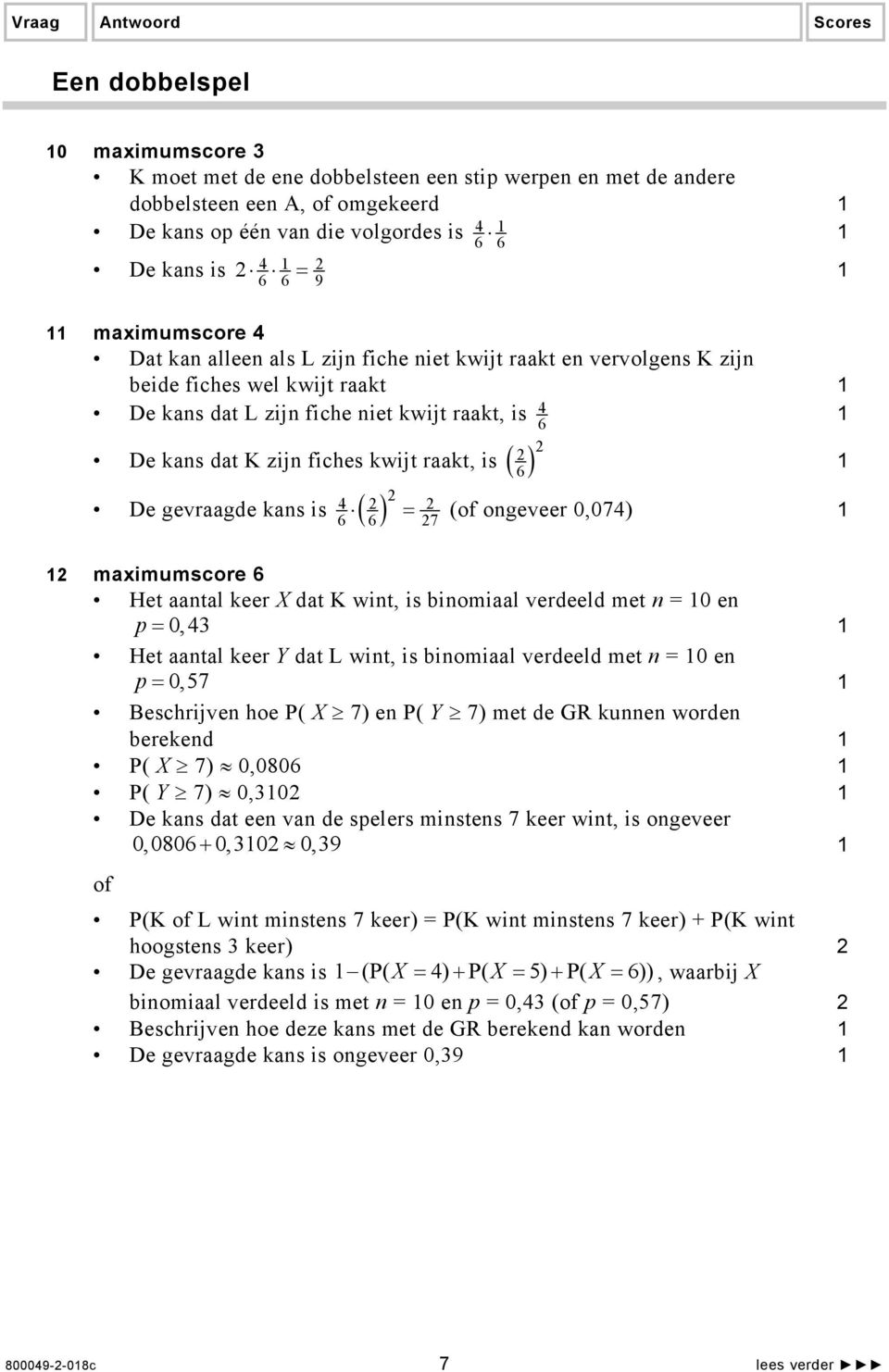 gevraagde kans is 4 ( ) = ( ongeveer 0,074) 6 6 7 maimumscore 6 Het aantal keer X dat K wint, is binomiaal verdeeld met n = 0 en p = 0, 43 Het aantal keer Y dat L wint, is binomiaal verdeeld met n =