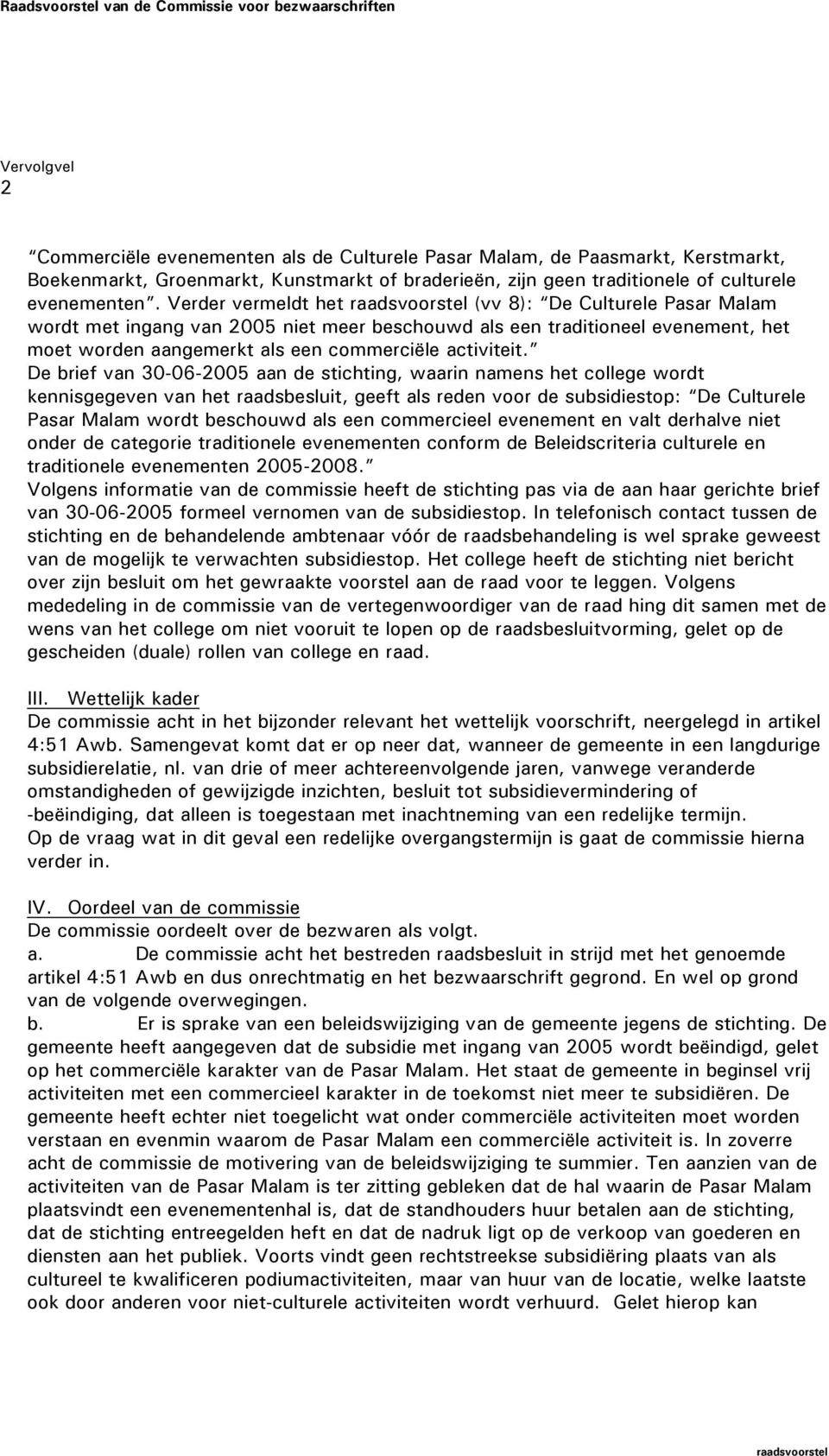 De brief van 30-06-2005 aan de stichting, waarin namens het college wordt kennisgegeven van het raadsbesluit, geeft als reden voor de subsidiestop: De Culturele Pasar Malam wordt beschouwd als een