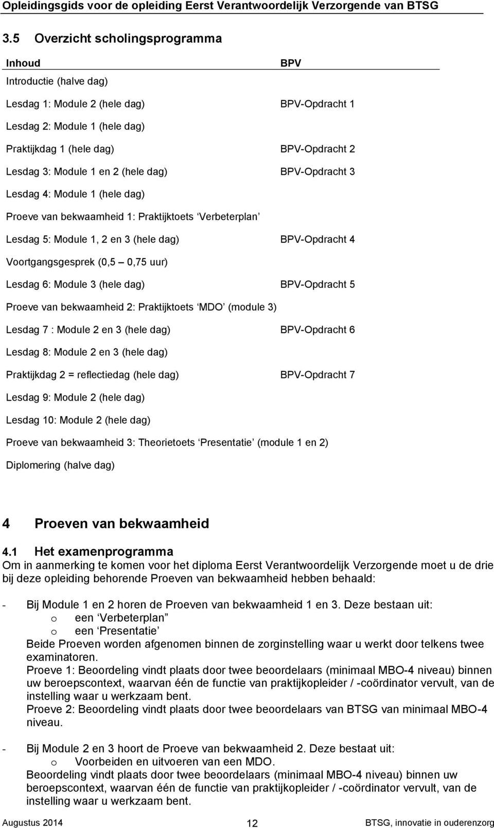 6: Module 3 (hele dag) BPV-Opdracht 5 Proeve van bekwaamheid : Praktijktoets MDO (module 3) Lesdag 7 : Module en 3 (hele dag) BPV-Opdracht 6 Lesdag 8: Module en 3 (hele dag) Praktijkdag =