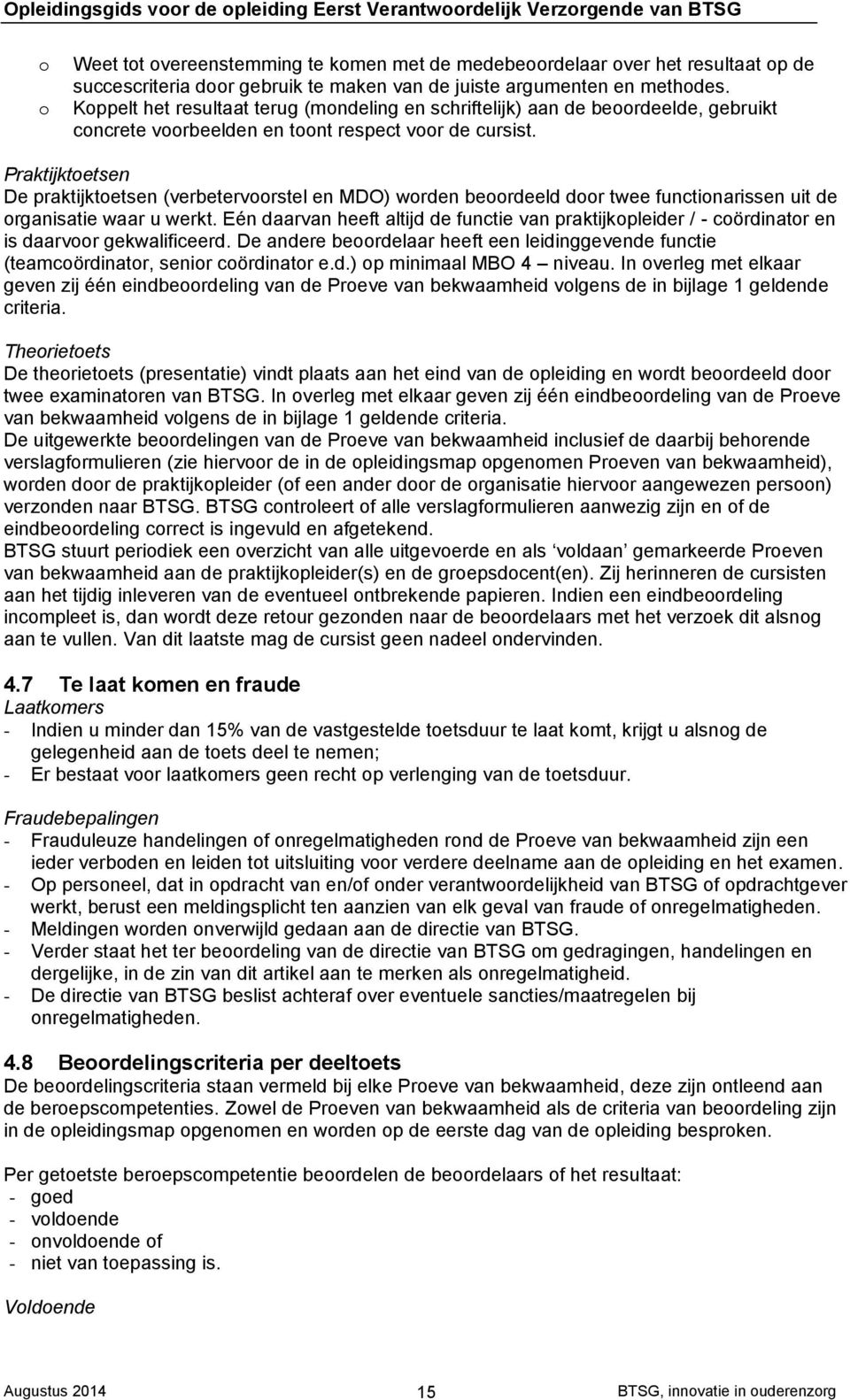 Praktijktoetsen De praktijktoetsen (verbetervoorstel en MDO) worden beoordeeld door twee functionarissen uit de organisatie waar u werkt.