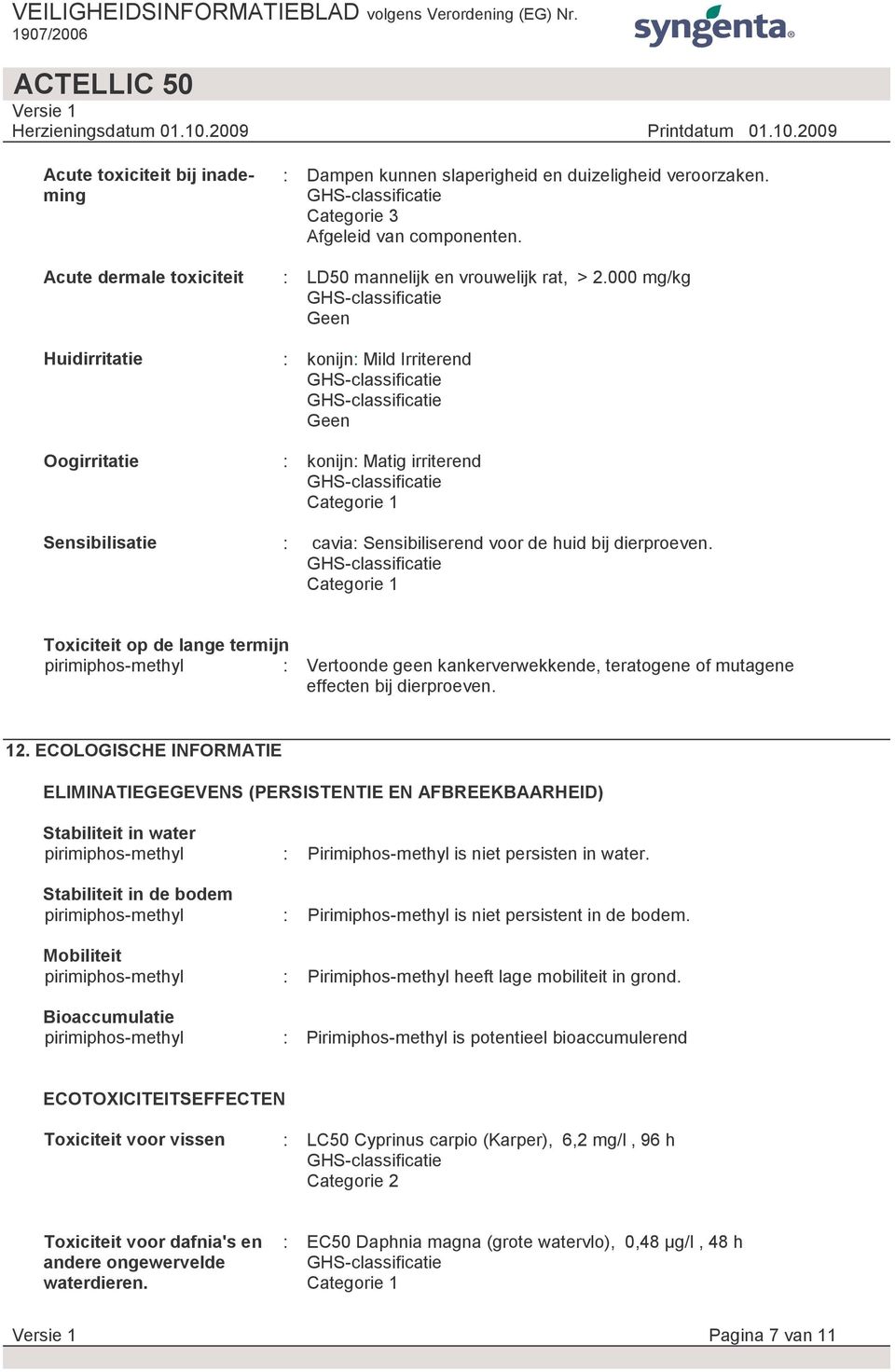 Categorie 1 Toxiciteit op de lange termijn pirimiphos-methyl : Vertoonde geen kankerverwekkende, teratogene of mutagene effecten bij dierproeven. 12.