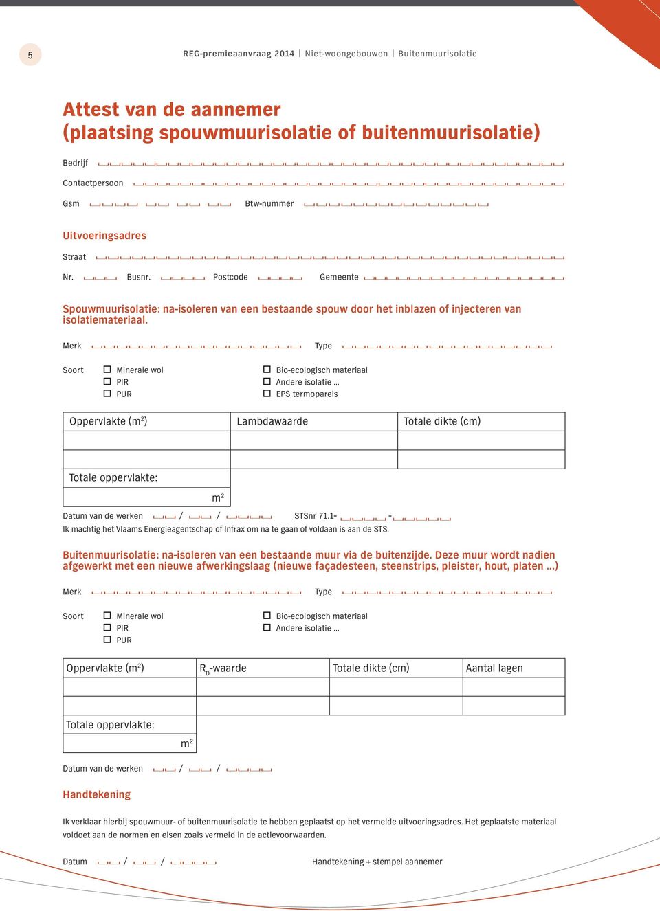 Merk Type Soort Minerale wol Bio-ecologisch materiaal PIR Andere isolatie PUR EPS termoparels Oppervlakte (m 2 ) Lambdawaarde Totale dikte (cm) Totale oppervlakte: m 2 Datum van de werken / / STSnr