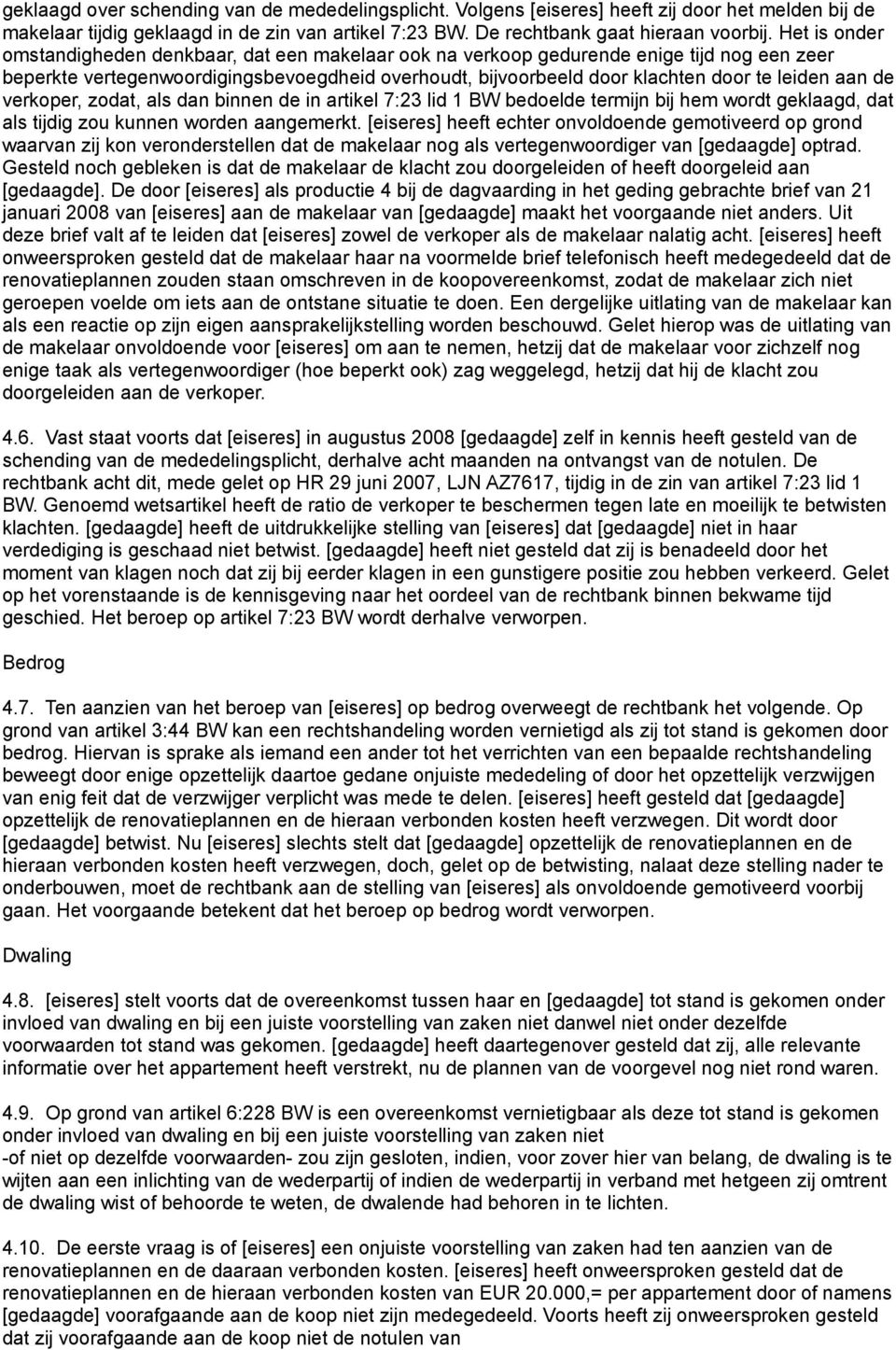 aan de verkoper, zodat, als dan binnen de in artikel 7:23 lid 1 BW bedoelde termijn bij hem wordt geklaagd, dat als tijdig zou kunnen worden aangemerkt.