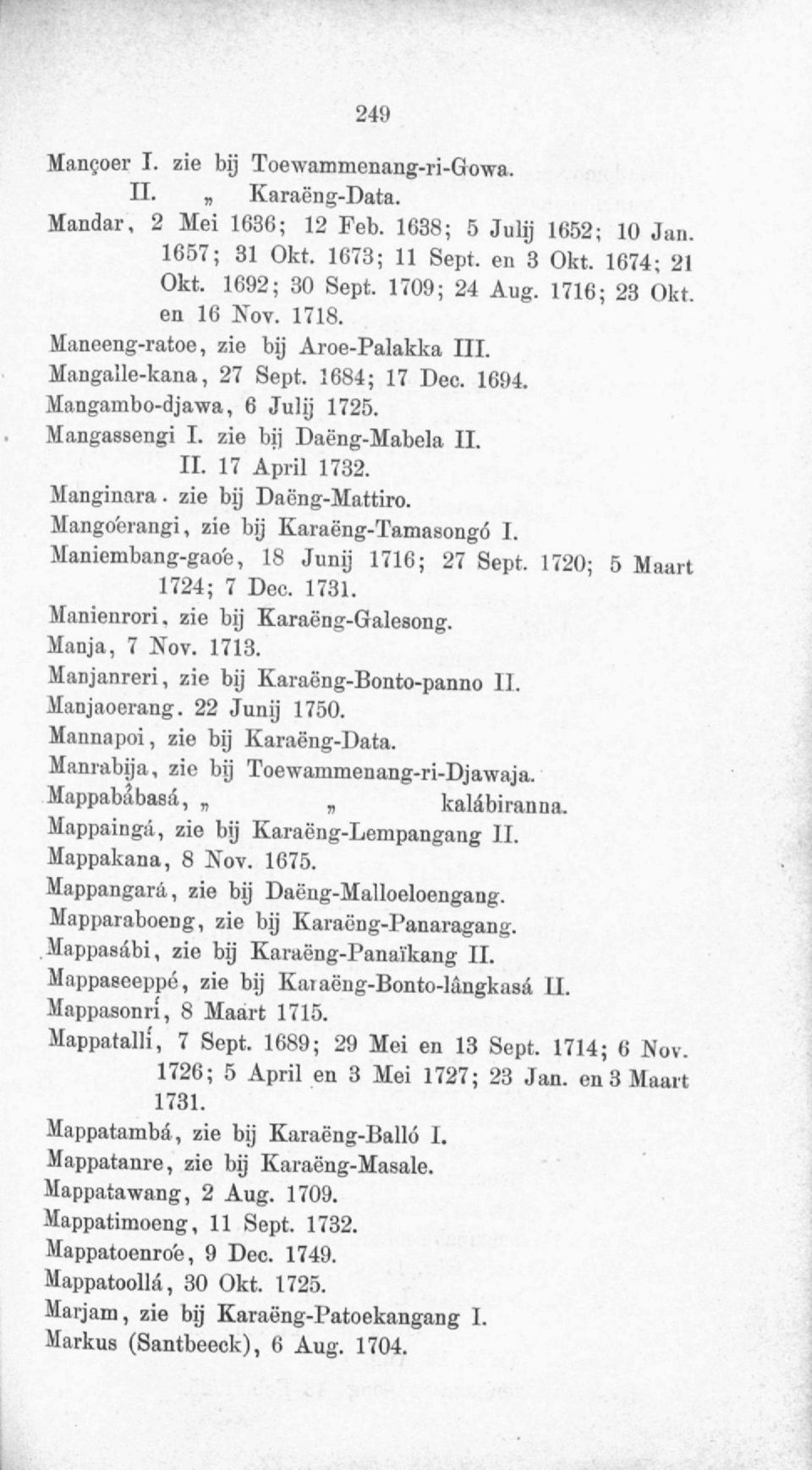 Manginara. zie bij Daëng-Mattiro. Mango'erangi, zie bij Karaëng-Tamasongó I. Maniembang-gao'e, 18 Junij 1716; 27 Sept. 1720; 5 Maart 1724; 7 Dec. 1731. Manienrori. zie bij Karaëng-Galesong.