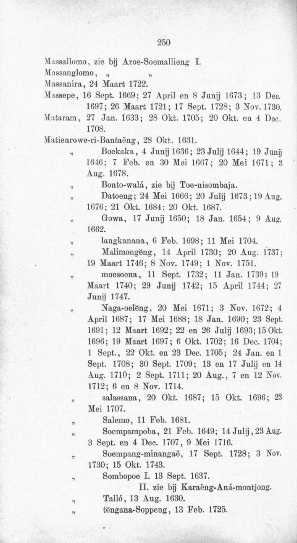 1678. Bonto-wala, zie bij Toe-nisombaja. Datoeng; 24 Mei 1666; 20 Julij 1673; 19 Aug. 1676; 21 Okt. 1684; 20 Okt. 1687. Gowa, 17 Junij 1650; 18 Jan. 1654; 9 Aug. 1662. langkanaua, 6 Feb.