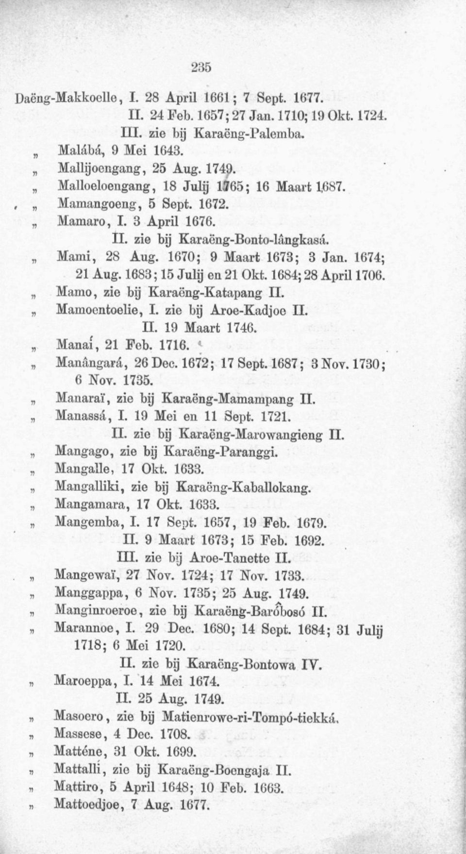 1683; 15 Julij en 21 Okt. 1684; 28 April 1706. Mamo, zie bij Karaëng-Katapang II. Mamoentoelie, I. zie bij Aroe-Kadjoe II. II. 19 Maart 1746. Manai, 21 Fob. 1716. Manangara, 26 Dec. 1672; 17 Sept.