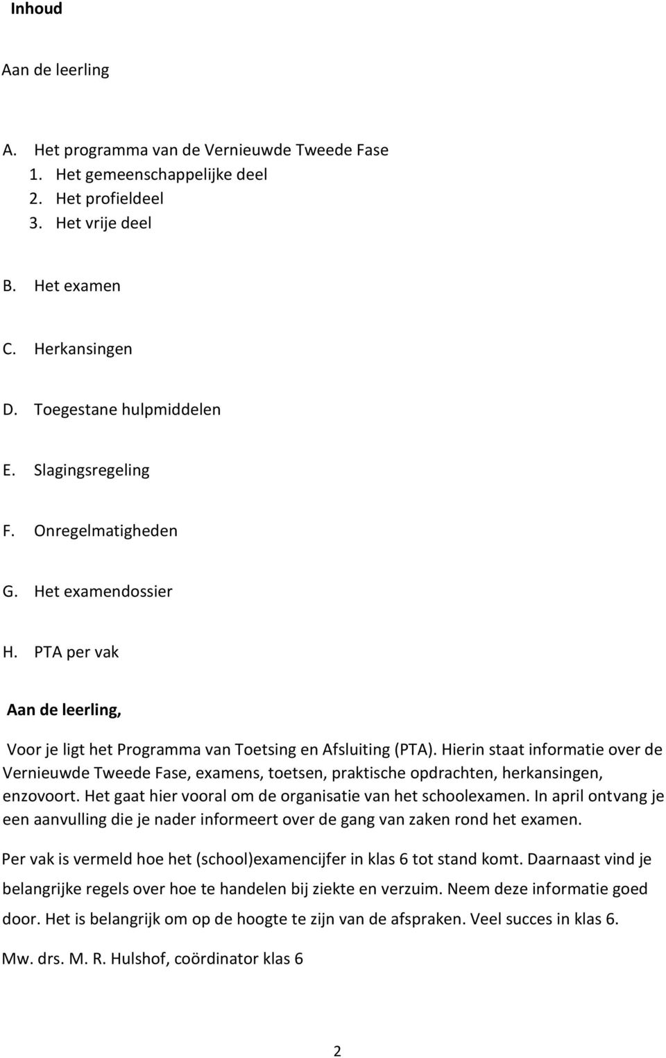 Hierin staat informatie over de Vernieuwde Tweede Fase, examens, toetsen, praktische opdrachten, herkansingen, enzovoort. Het gaat hier vooral om de organisatie van het schoolexamen.