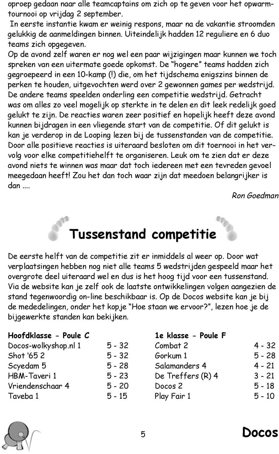 Op de avond zelf waren er nog wel een paar wijzigingen maar kunnen we toch spreken van een uitermate goede opkomst. De hogere teams hadden zich gegroepeerd in een 10-kamp (!