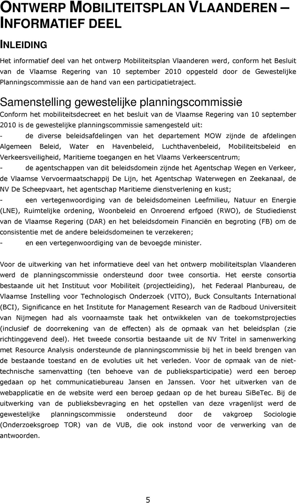 Samenstelling gewestelijke planningscommissie Conform het mobiliteitsdecreet en het besluit van de Vlaamse Regering van 10 september 2010 is de gewestelijke planningscommissie samengesteld uit: - de