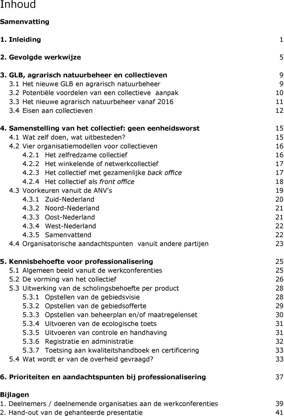 1 Wat zelf doen, wat uitbesteden? 15 4.2 Vier organisatiemodellen voor collectieven 16 4.2.1 Het zelfredzame collectief 16 4.2.2 Het winkelende of netwerkcollectief 17 4.2.3 Het collectief met gezamenlijke back office 17 4.