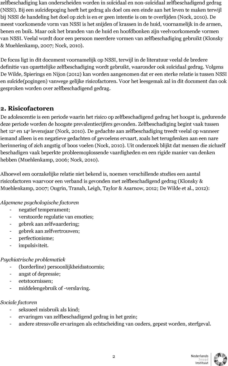 De meest voorkomende vorm van NSSI is het snijden of krassen in de huid, voornamelijk in de armen, benen en buik. Maar ook het branden van de huid en hoofdbonken zijn veelvoorkomende vormen van NSSI.