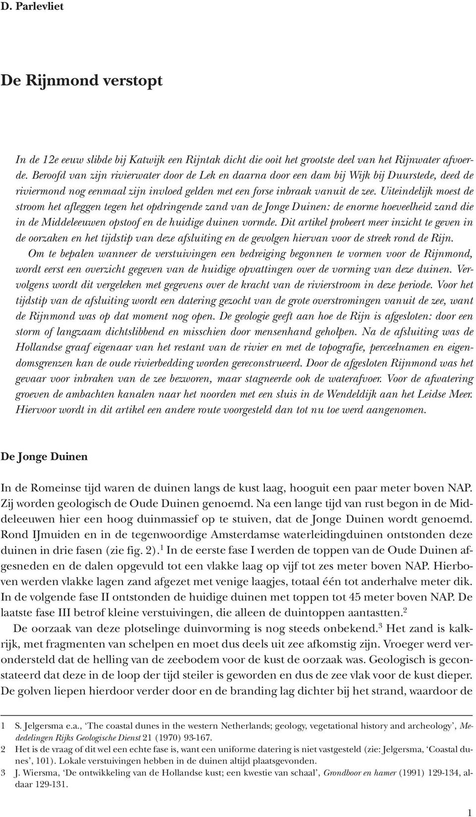 Uiteindelijk moest de stroom het afleggen tegen het opdringende zand van de Jonge Duinen: de enorme hoeveelheid zand die in de Middeleeuwen opstoof en de huidige duinen vormde.