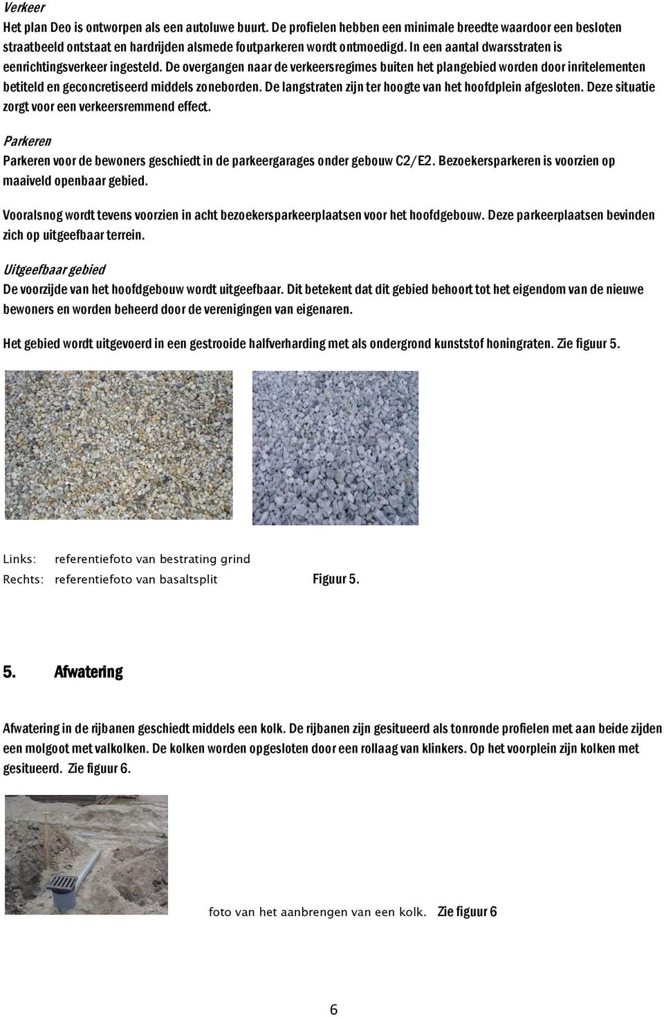 De langstraten zijn ter hoogte van het hoofdplein afgesloten. Deze situatie zorgt voor een verkeersremmend effect. Parkeren Parkeren voor de bewoners geschiedt in de parkeergarages onder gebouw C2/E2.