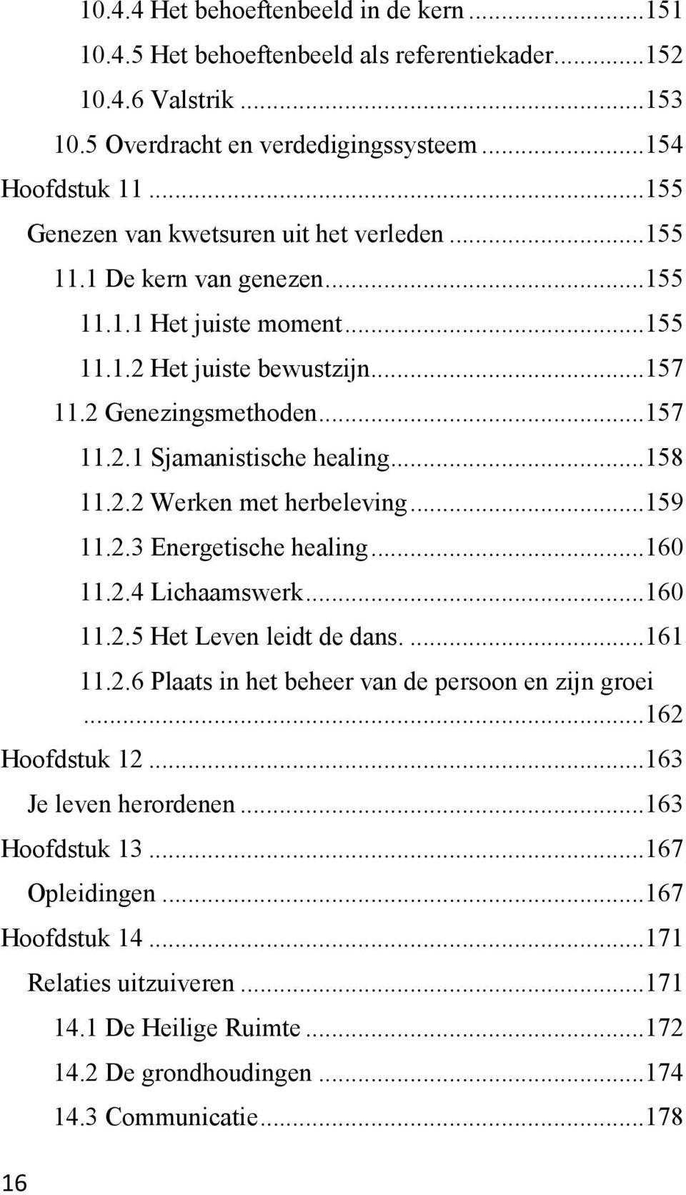 ..158 11.2.2 Werken met herbeleving...159 11.2.3 Energetische healing...160 11.2.4 Lichaamswerk...160 11.2.5 Het Leven leidt de dans....161 11.2.6 Plaats in het beheer van de persoon en zijn groei.