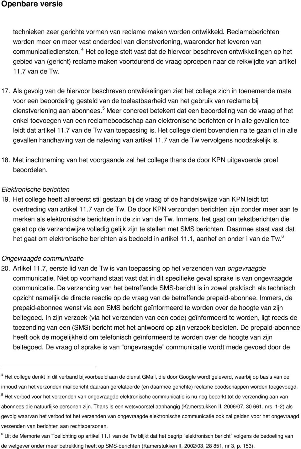 Als gevolg van de hiervoor beschreven ontwikkelingen ziet het college zich in toenemende mate voor een beoordeling gesteld van de toelaatbaarheid van het gebruik van reclame bij dienstverlening aan