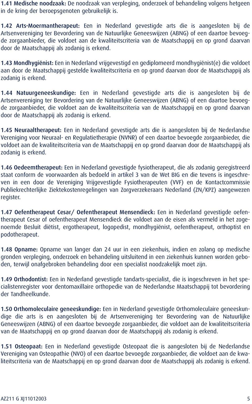 voldoet aan de kwaliteitscriteria van de Maatschappij en op grond daarvan door de Maatschappij als zodanig is erkend. 1.