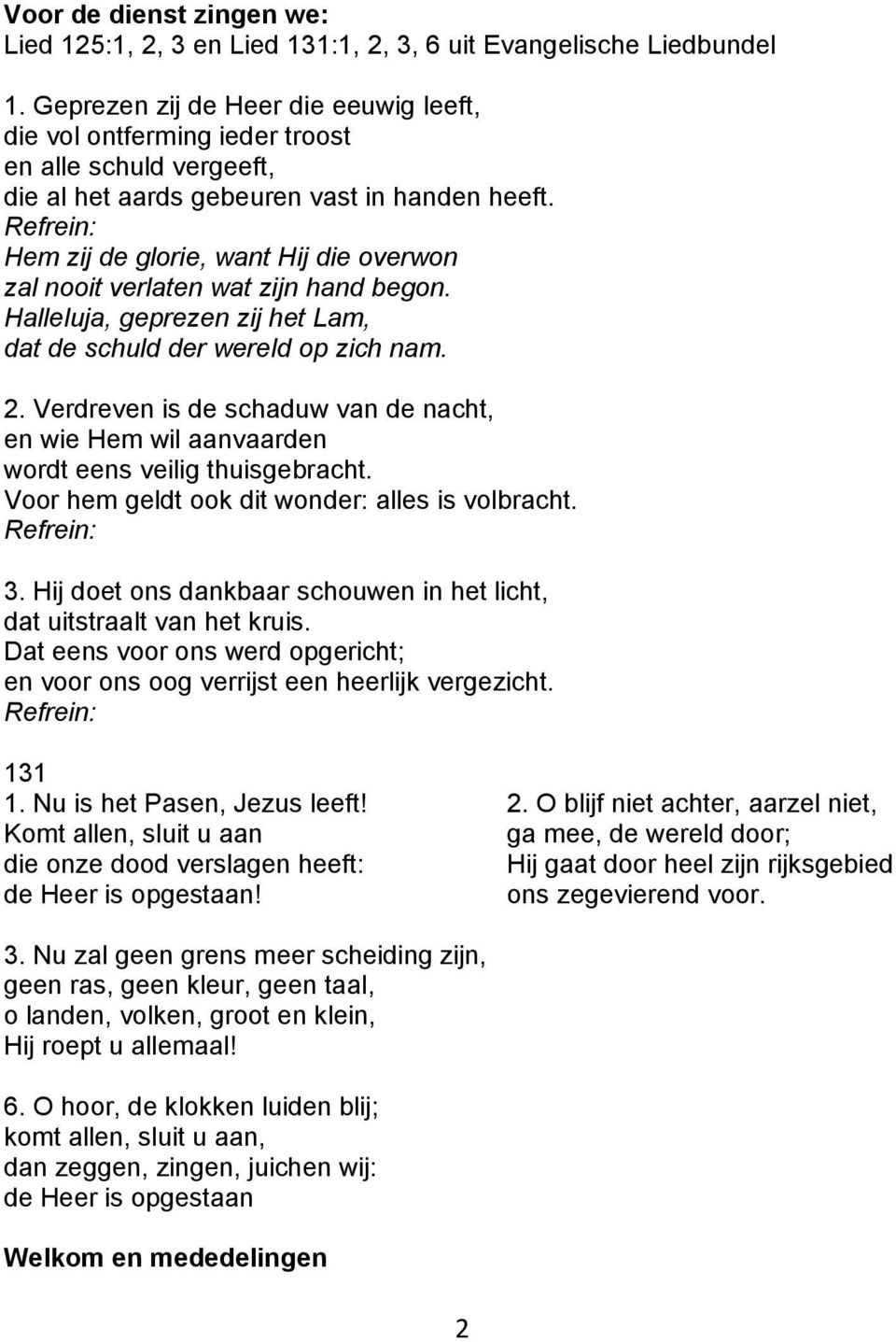 Hem zij de glorie, want Hij die overwon zal nooit verlaten wat zijn hand begon. Halleluja, geprezen zij het Lam, dat de schuld der wereld op zich nam. 2.