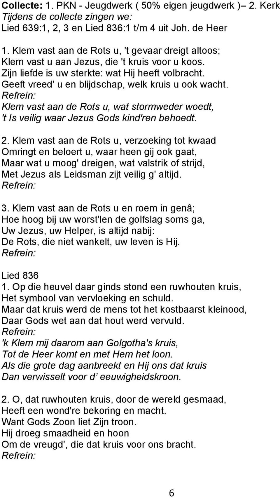 Geeft vreed' u en blijdschap, welk kruis u ook wacht. Klem vast aan de Rots u, wat stormweder woedt, 't Is veilig waar Jezus Gods kind'ren behoedt. 2.