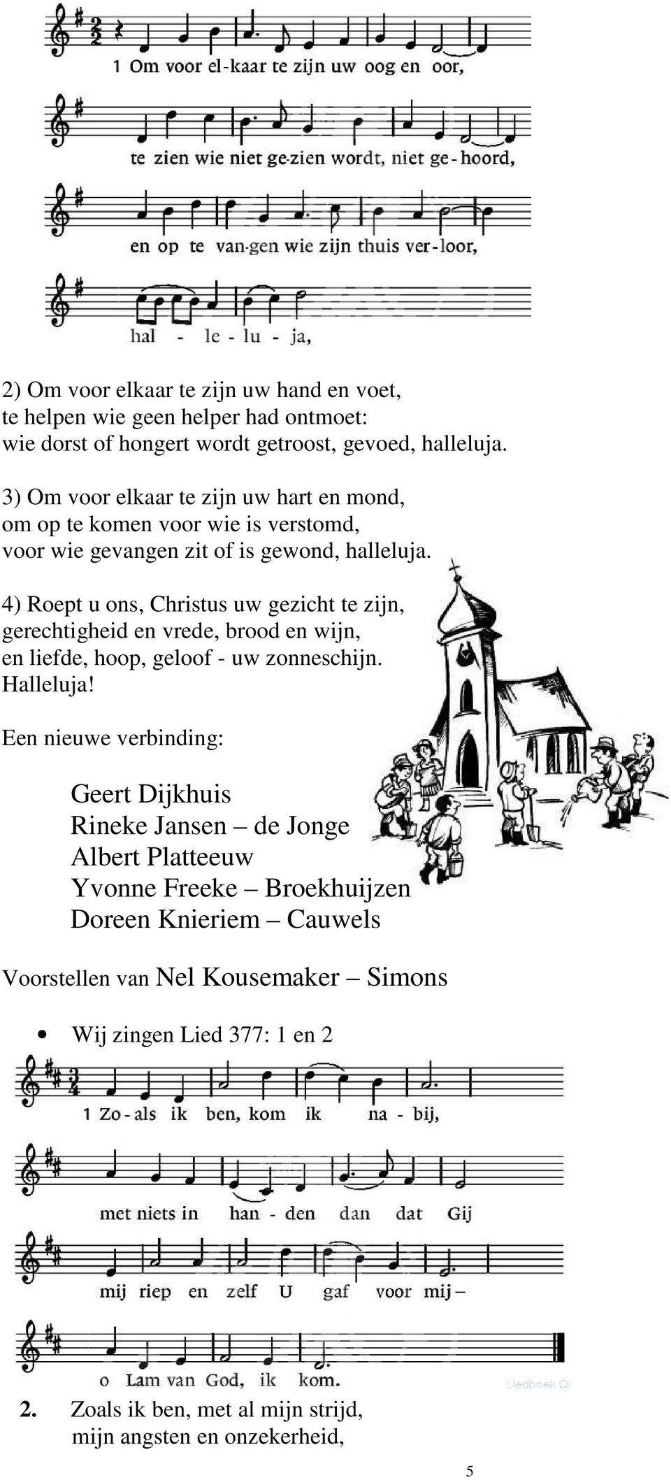 4) Roept u ons, Christus uw gezicht te zijn, gerechtigheid en vrede, brood en wijn, en liefde, hoop, geloof - uw zonneschijn. Halleluja!