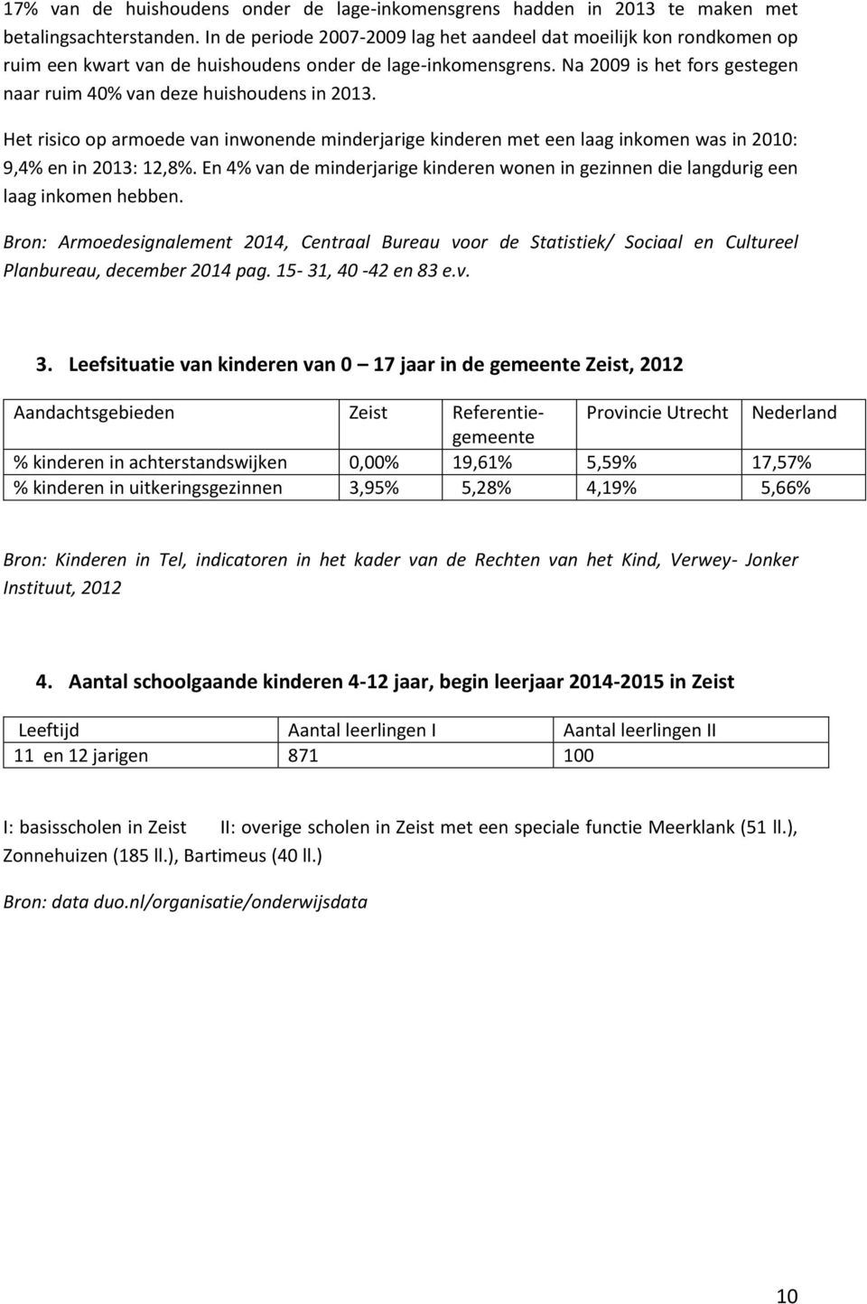 Na 2009 is het fors gestegen naar ruim 40% van deze huishoudens in 2013. Het risico op armoede van inwonende minderjarige kinderen met een laag inkomen was in 2010: 9,4% en in 2013: 12,8%.