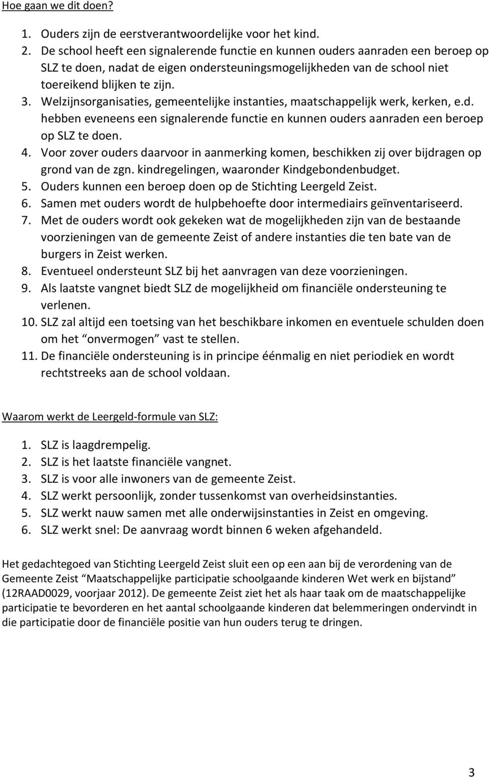 Welzijnsorganisaties, gemeentelijke instanties, maatschappelijk werk, kerken, e.d. hebben eveneens een signalerende functie en kunnen ouders aanraden een beroep op SLZ te doen. 4.