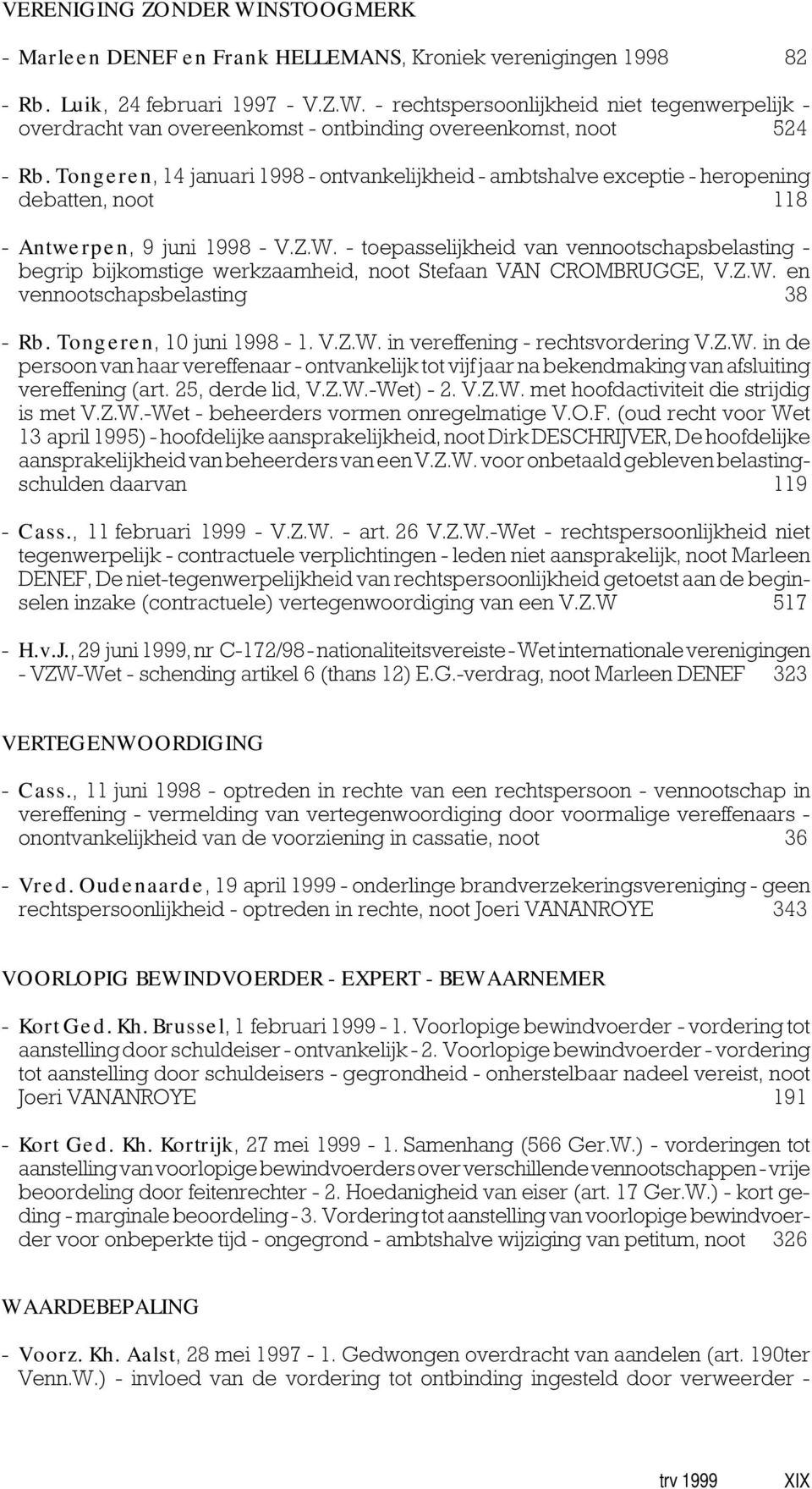 - toepasselijkheid van vennootschapsbelasting - begrip bijkomstige werkzaamheid, noot Stefaan VAN CROMBRUGGE, V.Z.W. en vennootschapsbelasting 38 - Rb. Tongeren, 10 juni 1998-1. V.Z.W. in vereffening - rechtsvordering V.