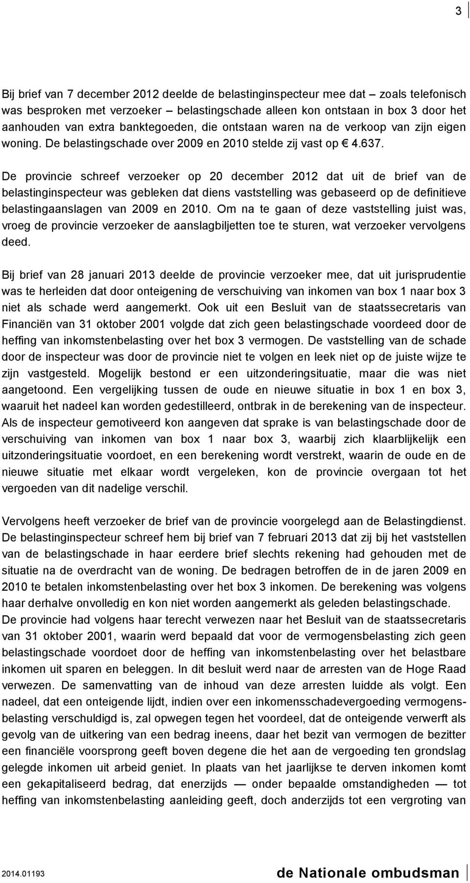 De provincie schreef verzoeker op 20 december 2012 dat uit de brief van de belastinginspecteur was gebleken dat diens vaststelling was gebaseerd op de definitieve belastingaanslagen van 2009 en 2010.