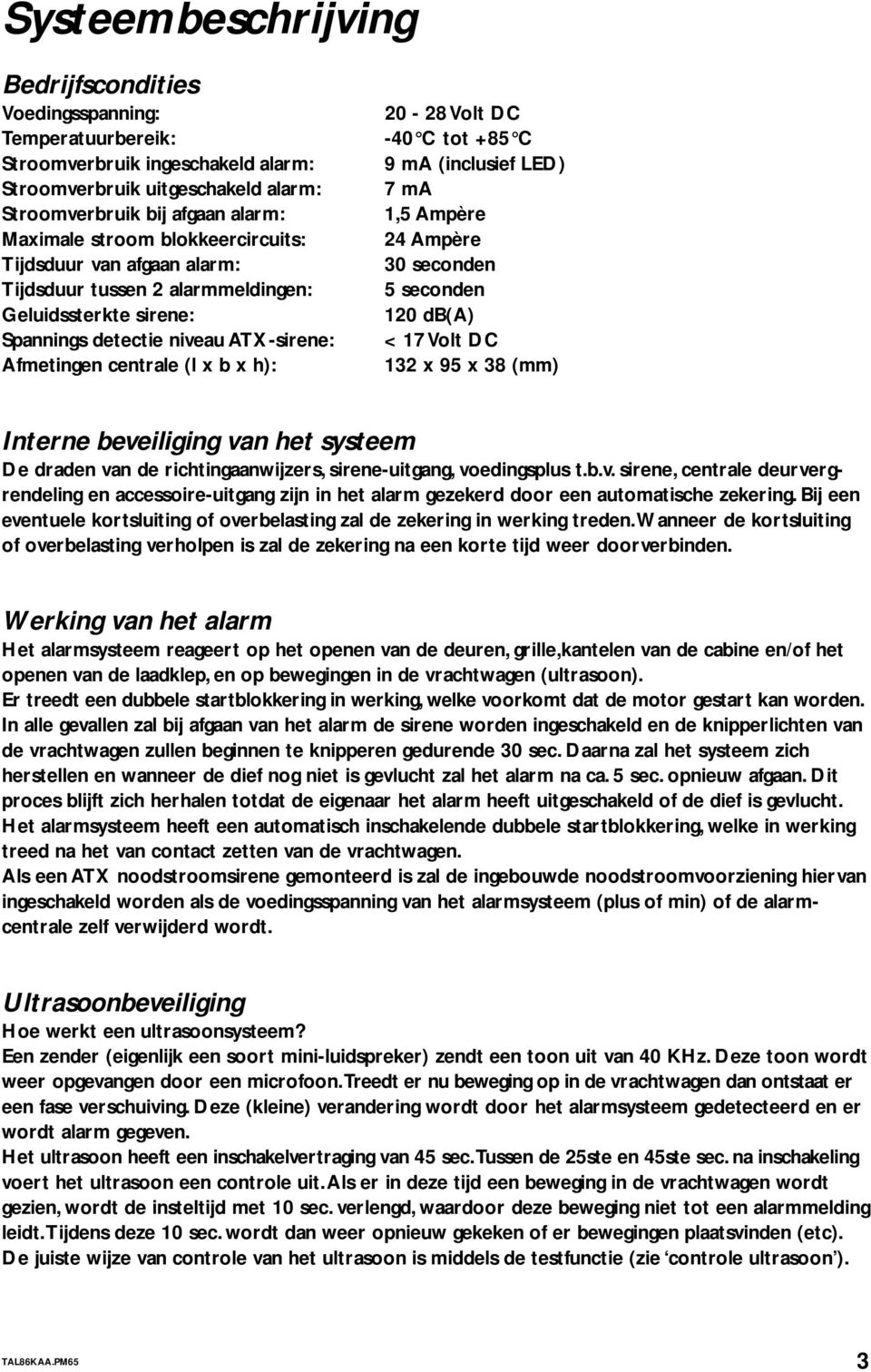 C 9 ma (inclusief LED) 7 ma 1,5 Ampère 24 Ampère 30 secnden 5 secnden 120 db(a) < 17 Vlt DC 132 x 95 x 38 (mm) Interne beveiliging van het systeem De draden van de richtingaanwijzers, sirene-uitgang,