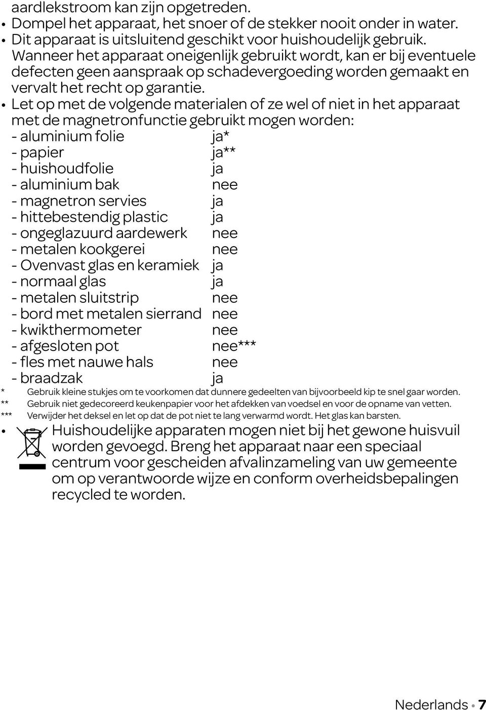 Let op met de volgende materialen of ze wel of niet in het apparaat met de magnetronfunctie gebruikt mogen worden: - aluminium folie ja* - papier ja** - huishoudfolie ja - aluminium bak nee -