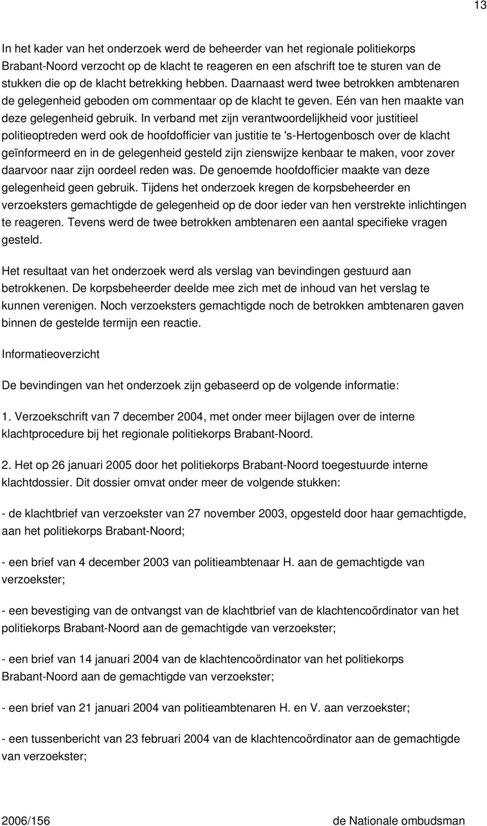 In verband met zijn verantwoordelijkheid voor justitieel politieoptreden werd ook de hoofdofficier van justitie te 's-hertogenbosch over de klacht geïnformeerd en in de gelegenheid gesteld zijn