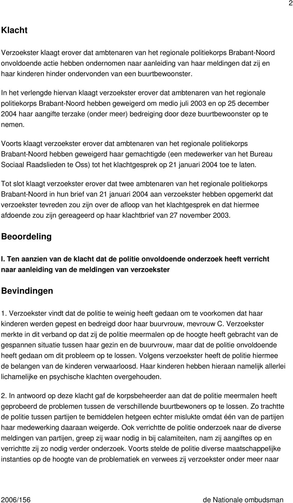 In het verlengde hiervan klaagt verzoekster erover dat ambtenaren van het regionale politiekorps Brabant-Noord hebben geweigerd om medio juli 2003 en op 25 december 2004 haar aangifte terzake (onder