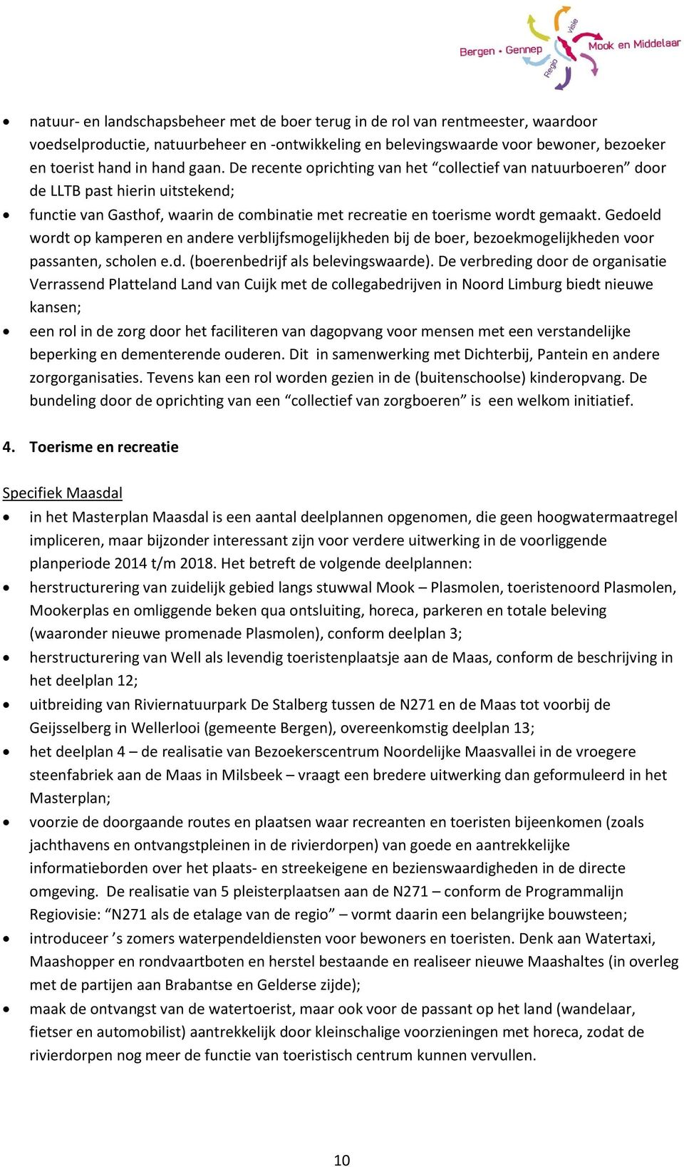 Gedoeld wordt op kamperen en andere verblijfsmogelijkheden bij de boer, bezoekmogelijkheden voor passanten, scholen e.d. (boerenbedrijf als belevingswaarde).