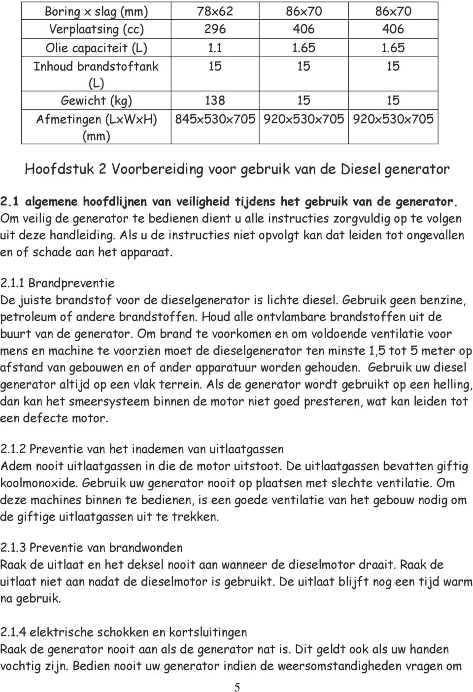 1 algemene hoofdlijnen van veiligheid tijdens het gebruik van de generator. Om veilig de generator te bedienen dient u alle instructies zorgvuldig op te volgen uit deze handleiding.