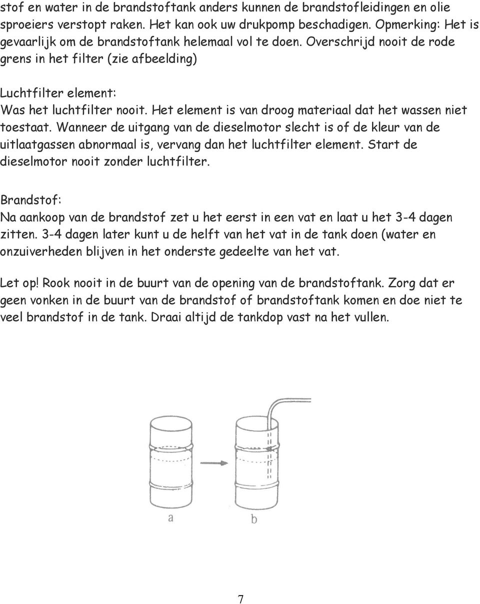 Het element is van droog materiaal dat het wassen niet toestaat. Wanneer de uitgang van de dieselmotor slecht is of de kleur van de uitlaatgassen abnormaal is, vervang dan het luchtfilter element.