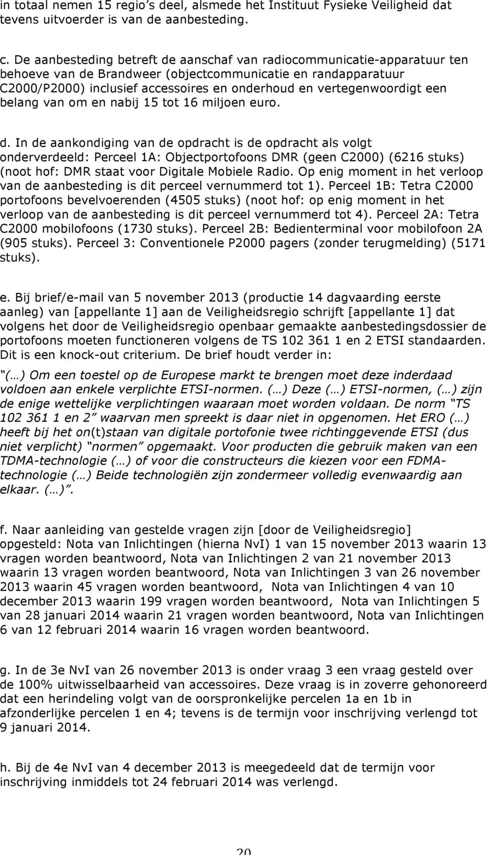 vertegenwoordigt een belang van om en nabij 15 tot 16 miljoen euro. d.