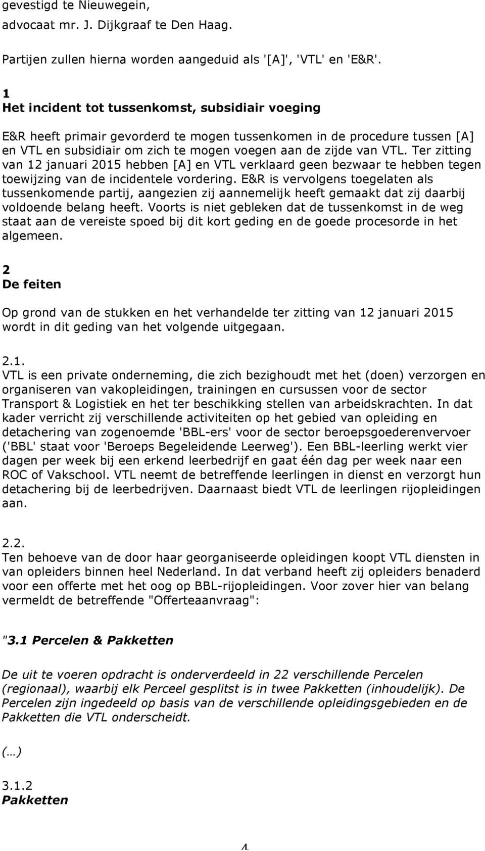 Ter zitting van 12 januari 2015 hebben [A] en VTL verklaard geen bezwaar te hebben tegen toewijzing van de incidentele vordering.