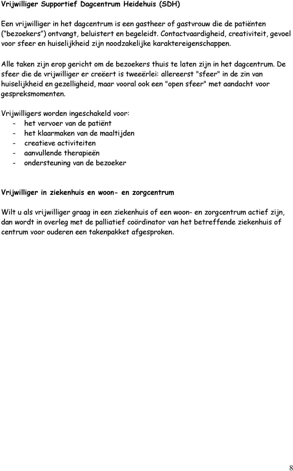 De sfeer die de vrijwilliger er creëert is tweeërlei: allereerst "sfeer" in de zin van huiselijkheid en gezelligheid, maar vooral ook een "open sfeer" met aandacht voor gespreksmomenten.