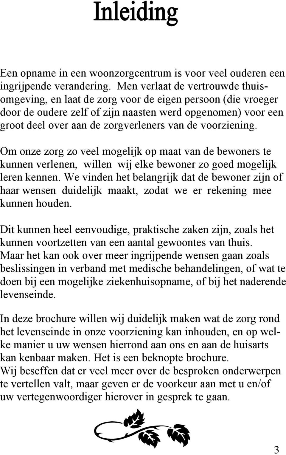 voorziening. Om onze zorg zo veel mogelijk op maat van de bewoners te kunnen verlenen, willen wij elke bewoner zo goed mogelijk leren kennen.