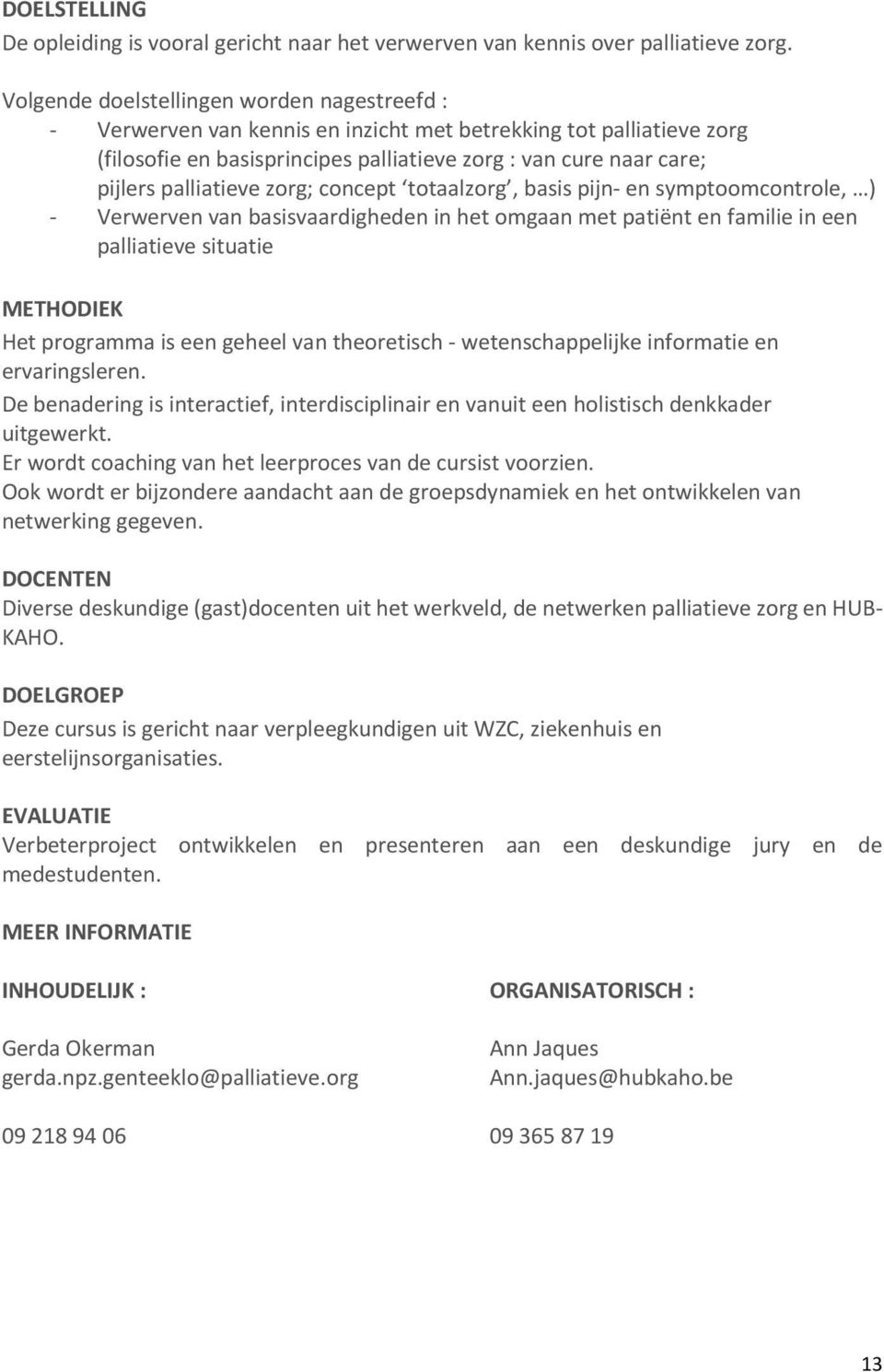 palliatieve zorg; concept totaalzorg, basis pijn- en symptoomcontrole, ) - Verwerven van basisvaardigheden in het omgaan met patiënt en familie in een palliatieve situatie METHODIEK Het programma is