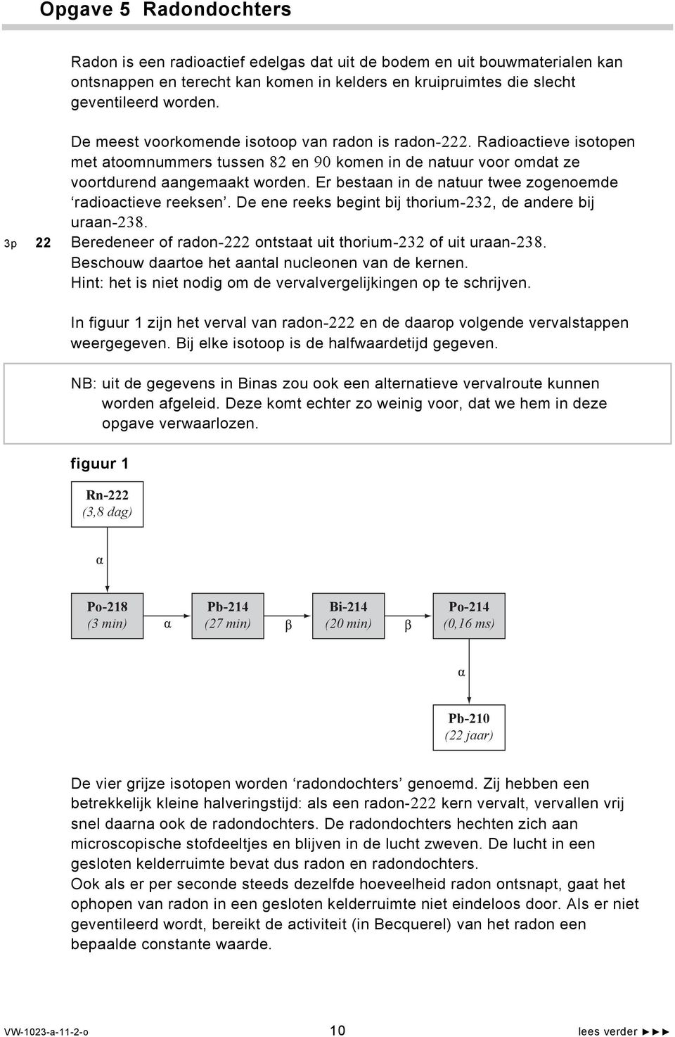 Er bestaan in de natuur twee zogenoemde radioactieve reeksen. De ene reeks begint bij thorium-232, de andere bij uraan-238. 3p 22 Beredeneer of radon-222 ontstaat uit thorium-232 of uit uraan-238.