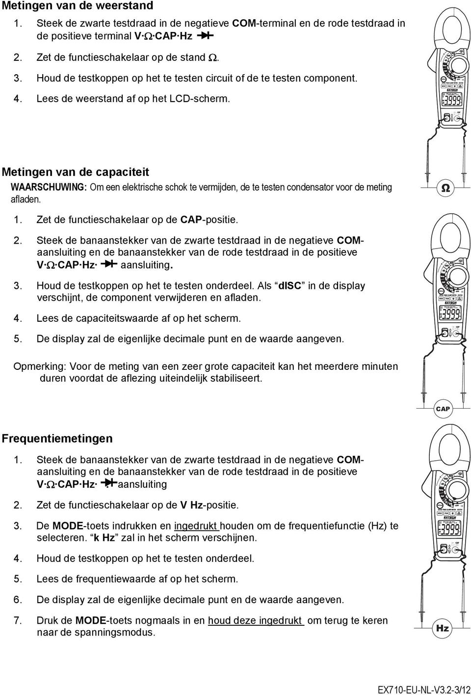 Metingen van de capaciteit WAARSCHUWING: Om een elektrische schok te vermijden, de te testen condensator voor de meting afladen. 1. Zet de functieschakelaar op de CAP-positie. 2.