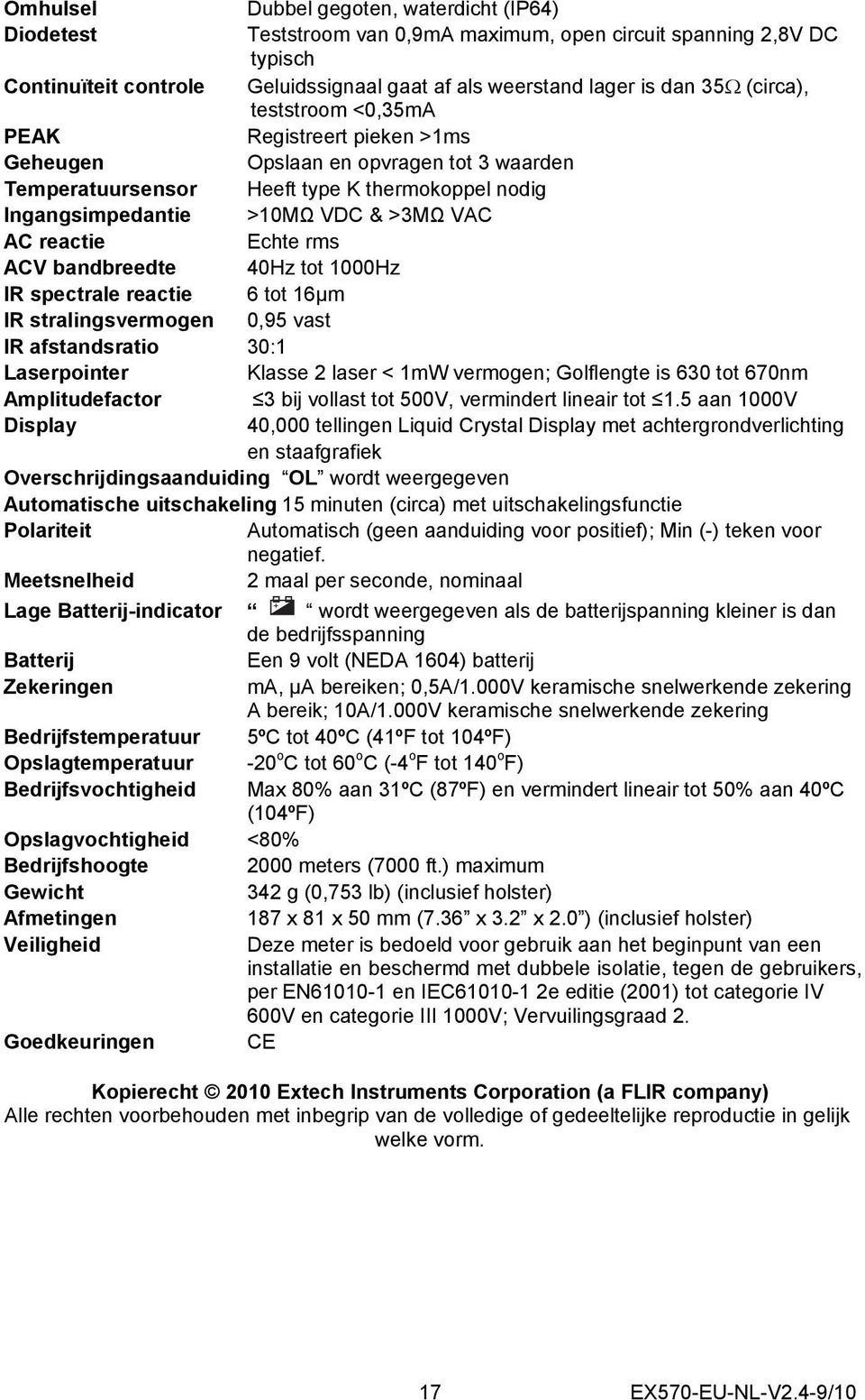 Echte rms ACV bandbreedte 40Hz tot 1000Hz IR spectrale reactie 6 tot 16µm IR stralingsvermogen 0,95 vast IR afstandsratio 30:1 Laserpointer Klasse 2 laser < 1mW vermogen; Golflengte is 630 tot 670nm