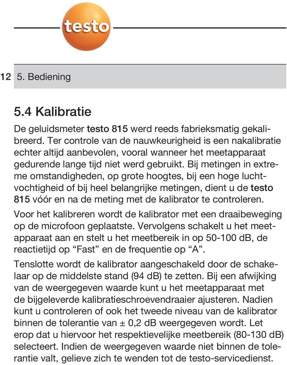 Bij metingen in extreme omstandigheden, op grote hoogtes, bij een hoge luchtvochtigheid of bij heel belangrijke metingen, dient u de testo 815 vóór en na de meting met de kalibrator te controleren.